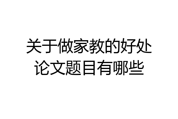 关于做家教的好处论文题目有哪些