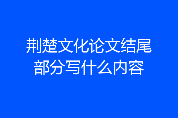 荆楚文化论文结尾部分写什么内容