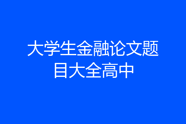 大学生金融论文题目大全高中