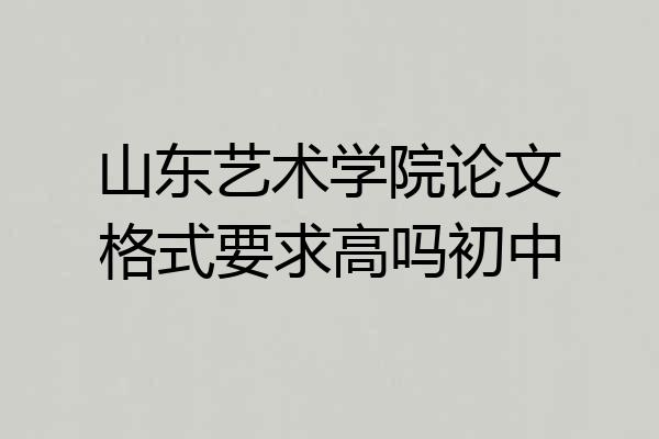 山东艺术学院论文格式要求高吗初中