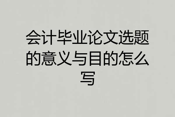 会计毕业论文选题的意义与目的怎么写