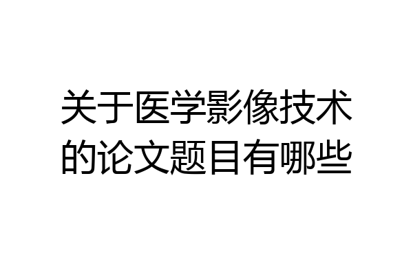 关于医学影像技术的论文题目有哪些