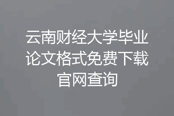云南财经大学毕业论文格式免费下载官网查询