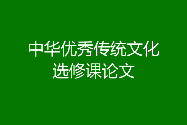中华优秀传统文化选修课论文