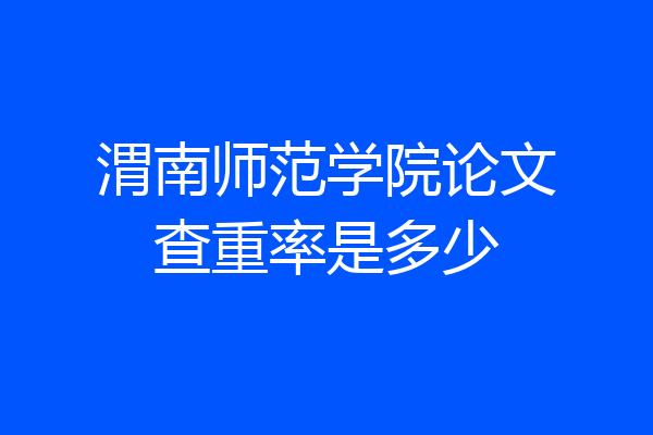 渭南师范学院论文查重率是多少