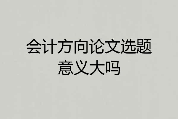 会计方向论文选题意义大吗