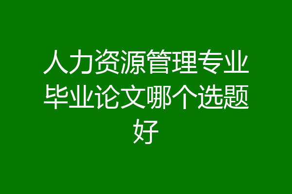 人力资源管理专业毕业论文哪个选题好