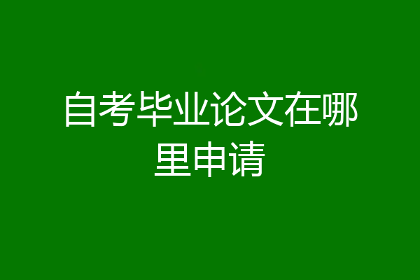 自考毕业论文在哪里申请