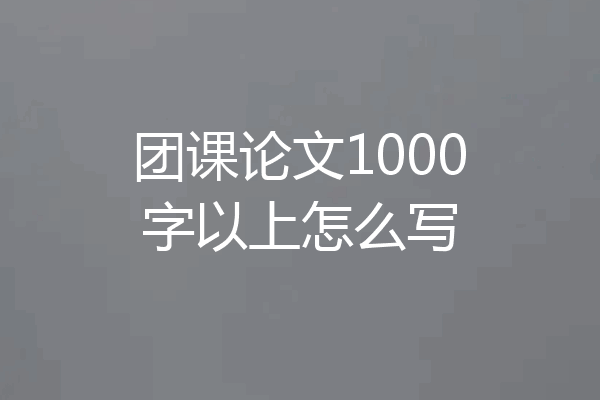 团课论文1000字以上怎么写