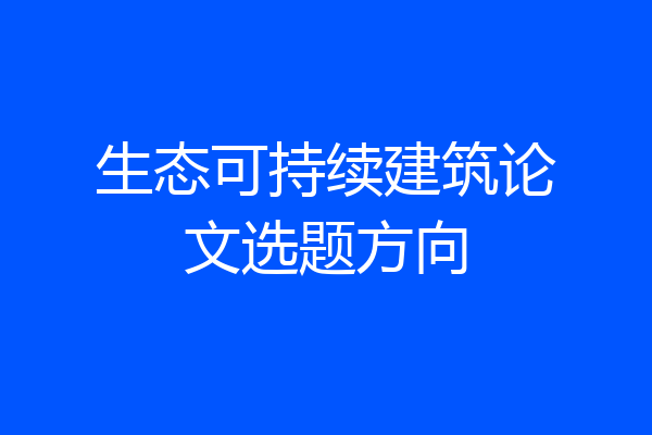 生态可持续建筑论文选题方向