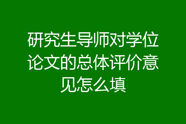 研究生导师对学位论文的总体评价意见怎么填