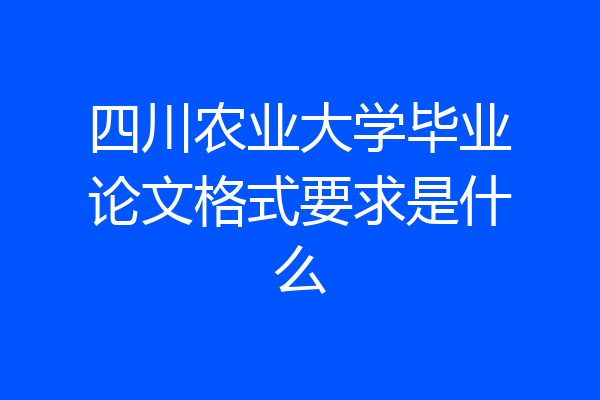 四川农业大学毕业论文格式要求是什么