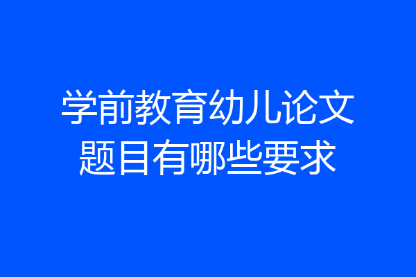 学前教育幼儿论文题目有哪些要求