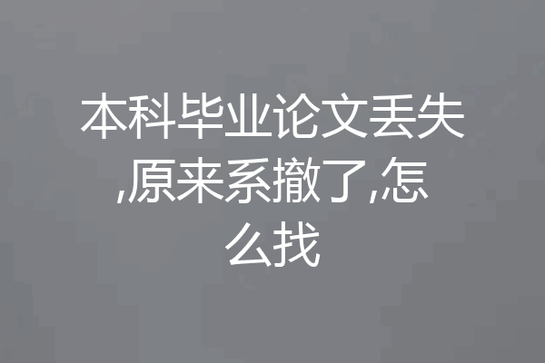 本科毕业论文丢失,原来系撤了,怎么找