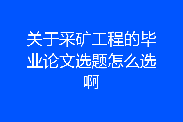 关于采矿工程的毕业论文选题怎么选啊