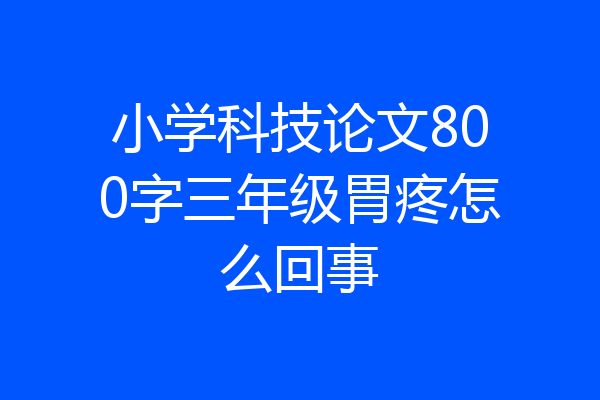 小学科技论文800字三年级胃疼怎么回事