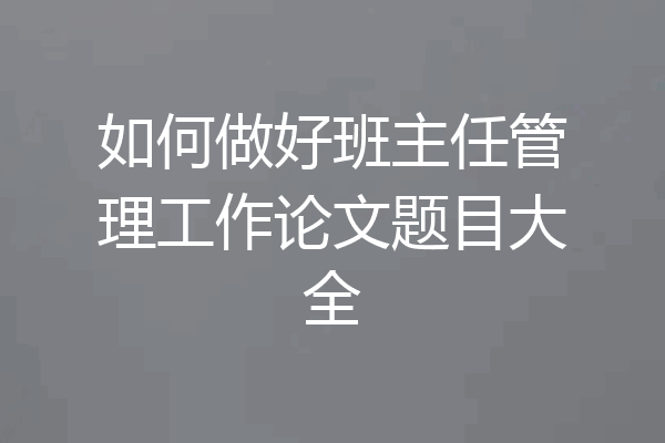 如何做好班主任管理工作论文题目大全