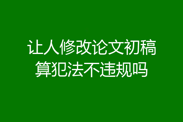 让人修改论文初稿算犯法不违规吗