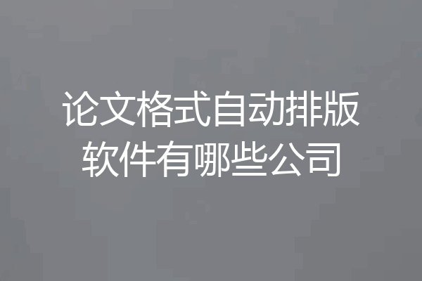 论文格式自动排版软件有哪些公司