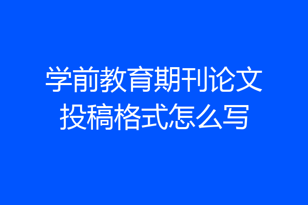 学前教育期刊论文投稿格式怎么写