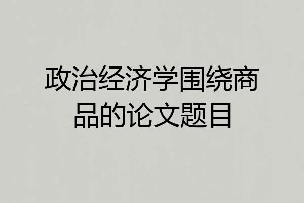 政治经济学围绕商品的论文题目