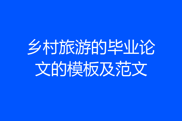 乡村旅游的毕业论文的模板及范文