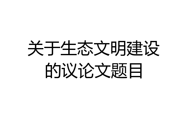 关于生态文明建设的议论文题目
