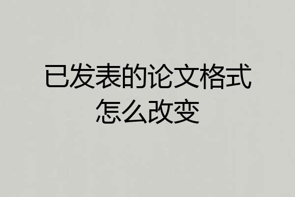 已发表的论文格式怎么改变