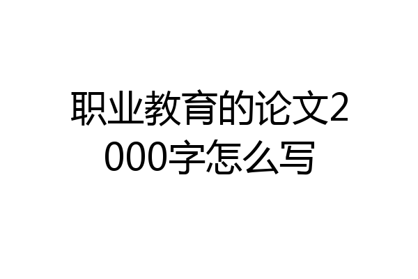 职业教育的论文2000字怎么写