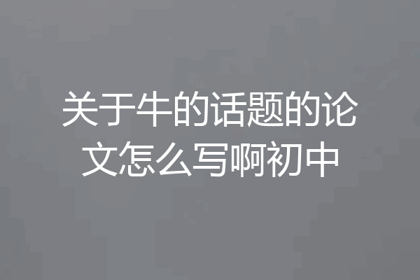 关于牛的话题的论文怎么写啊初中