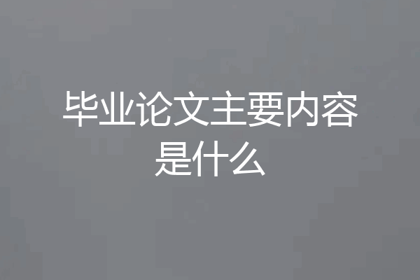 毕业论文主要内容是什么