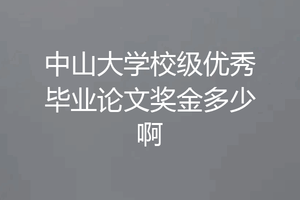 中山大学校级优秀毕业论文奖金多少啊