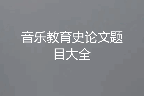 音乐教育史论文题目大全