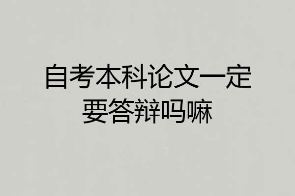 自考本科论文一定要答辩吗嘛