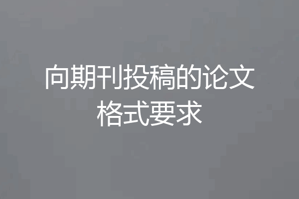 向期刊投稿的论文格式要求