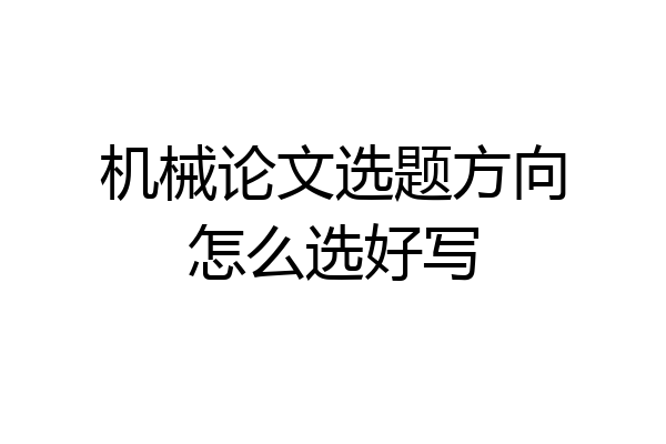 机械论文选题方向怎么选好写
