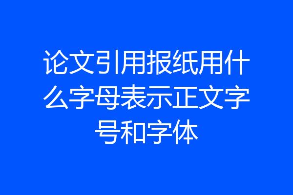 论文引用报纸用什么字母表示正文字号和字体