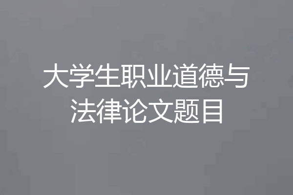 大学生职业道德与法律论文题目