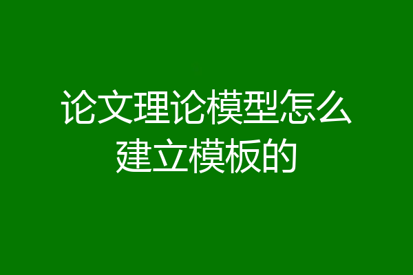 论文理论模型怎么建立模板的