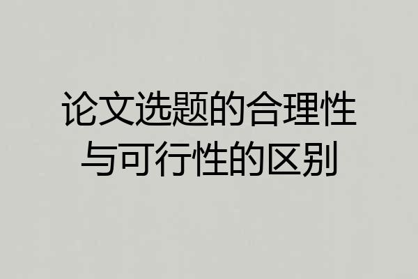 论文选题的合理性与可行性的区别