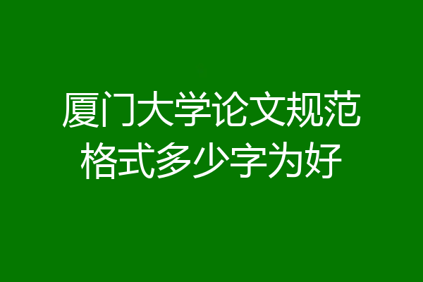 厦门大学论文规范格式多少字为好