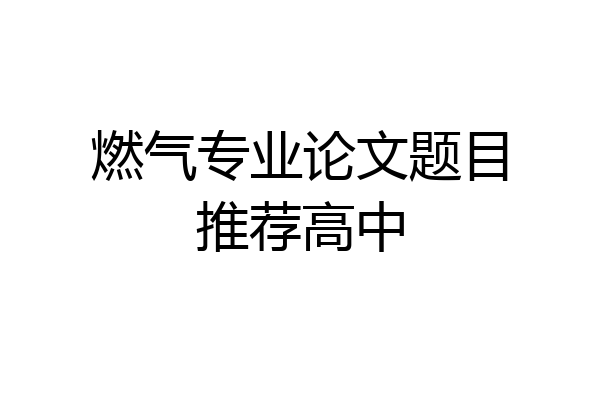 燃气专业论文题目推荐高中