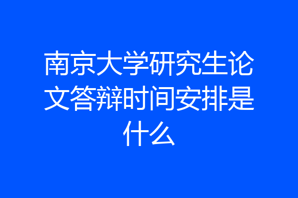 南京大学研究生论文答辩时间安排是什么