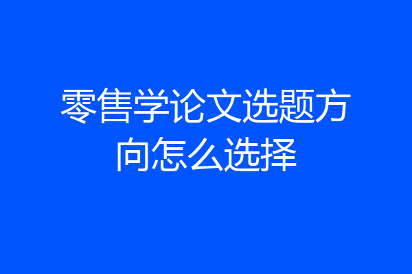 零售学论文选题方向怎么选择