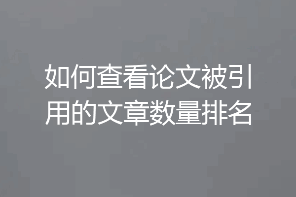 如何查看论文被引用的文章数量排名