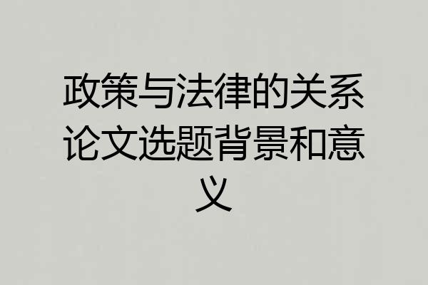 政策与法律的关系论文选题背景和意义