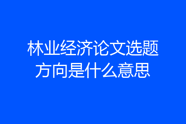 林业经济论文选题方向是什么意思