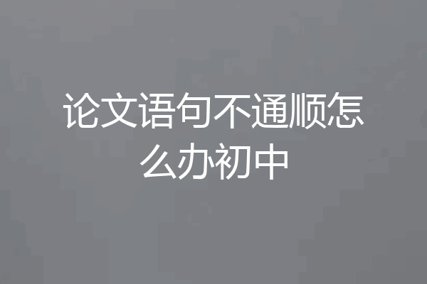 论文语句不通顺怎么办初中