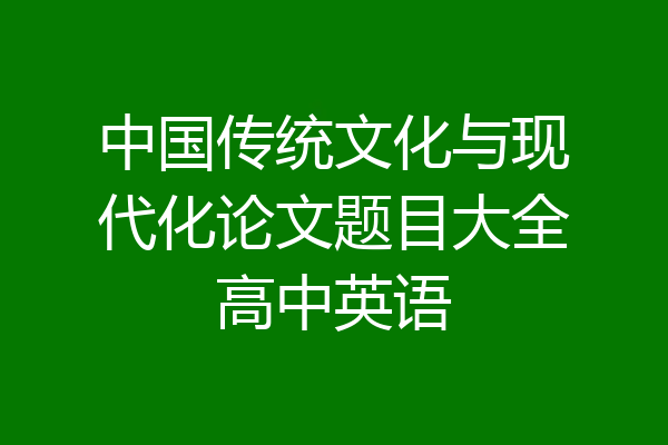 中国传统文化与现代化论文题目大全高中英语