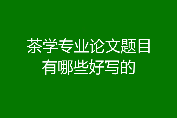 茶学专业论文题目有哪些好写的